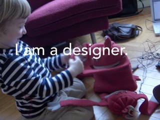 I am a designer.
 