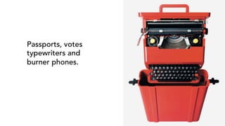 Passports, votes
typewriters and
burner phones.
 