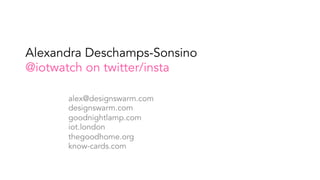 Alexandra Deschamps-Sonsino
@iotwatch on twitter/insta
alex@designswarm.com
designswarm.com
goodnightlamp.com
iot.london
thegoodhome.org
know-cards.com
	
 