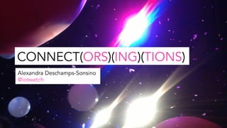 CONNECT(ORS)(ING)(TIONS)
Alexandra Deschamps-Sonsino
@iotwatch
 