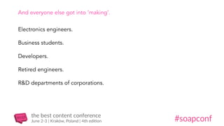 And everyone else got into ‘making’.
Electronics engineers.
Business students.
Developers.
Retired engineers.
R&D departments of corporations.
 