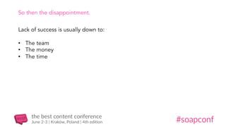 So then the disappointment.
Lack of success is usually down to:
•  The team
•  The money
•  The time
 