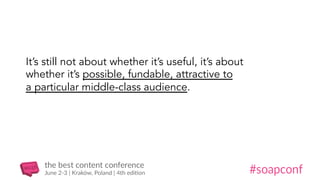 It’s still not about whether it’s useful, it’s about
whether it’s possible, fundable, attractive to
a particular middle-class audience.
 