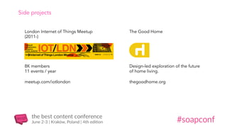 London Internet of Things Meetup
(2011-)
8K members
11 events / year
meetup.com/iotlondon
Design-led exploration of the future
of home living.
thegoodhome.org
The Good Home
Side projects
 