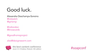 Good luck.
Alexandra Deschamps-Sonsino
@iotwatch
@gnlamp
@iotlondon
@knowcards
@goodhomeproject
alex@designswarm.com
 