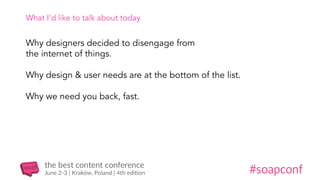 What I’d like to talk about today
Why designers decided to disengage from
the internet of things.
Why design & user needs are at the bottom of the list.
Why we need you back, fast.
 