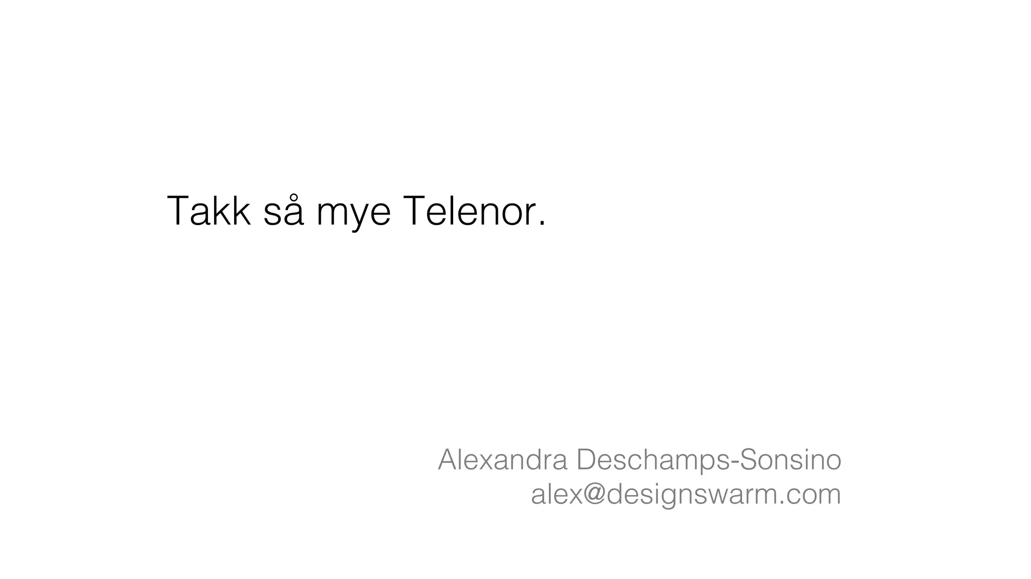 Takk så mye Telenor.!
Alexandra Deschamps-Sonsino!
alex@designswarm.com!
 