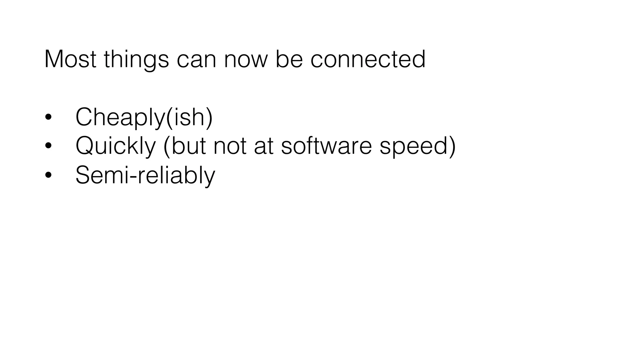 Most things can now be connected!
!
•  Cheaply(ish)!
•  Quickly (but not at software speed)!
•  Semi-reliably!
 
