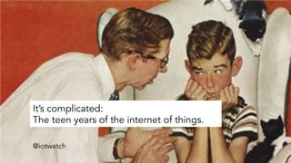 It’s complicated:
The teen years of the internet of things.
@iotwatch
 