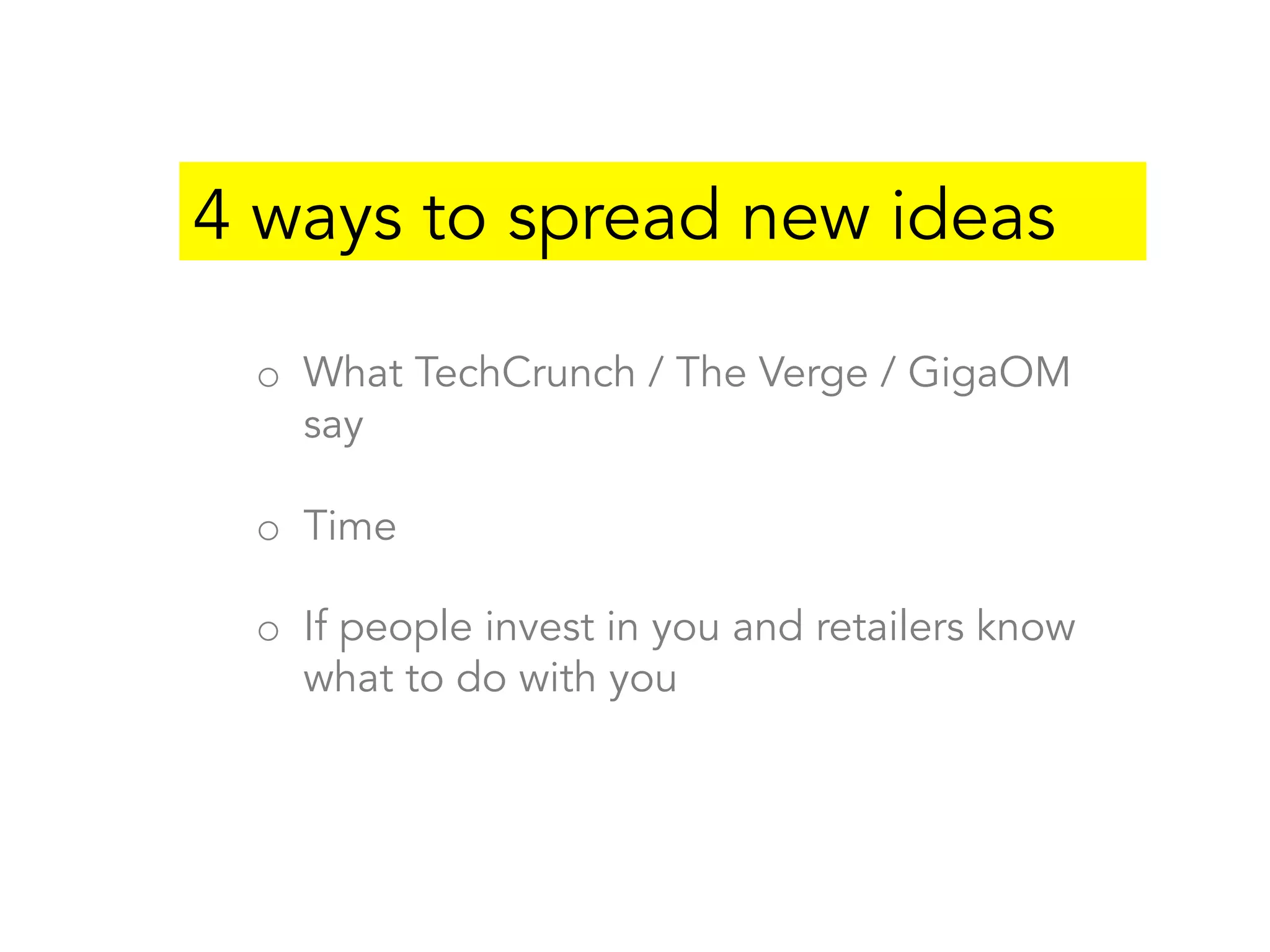 o  What TechCrunch / The Verge / GigaOM
say
o  Time
o  If people invest in you and retailers know
what to do with you
4 ways to spread new ideas
 