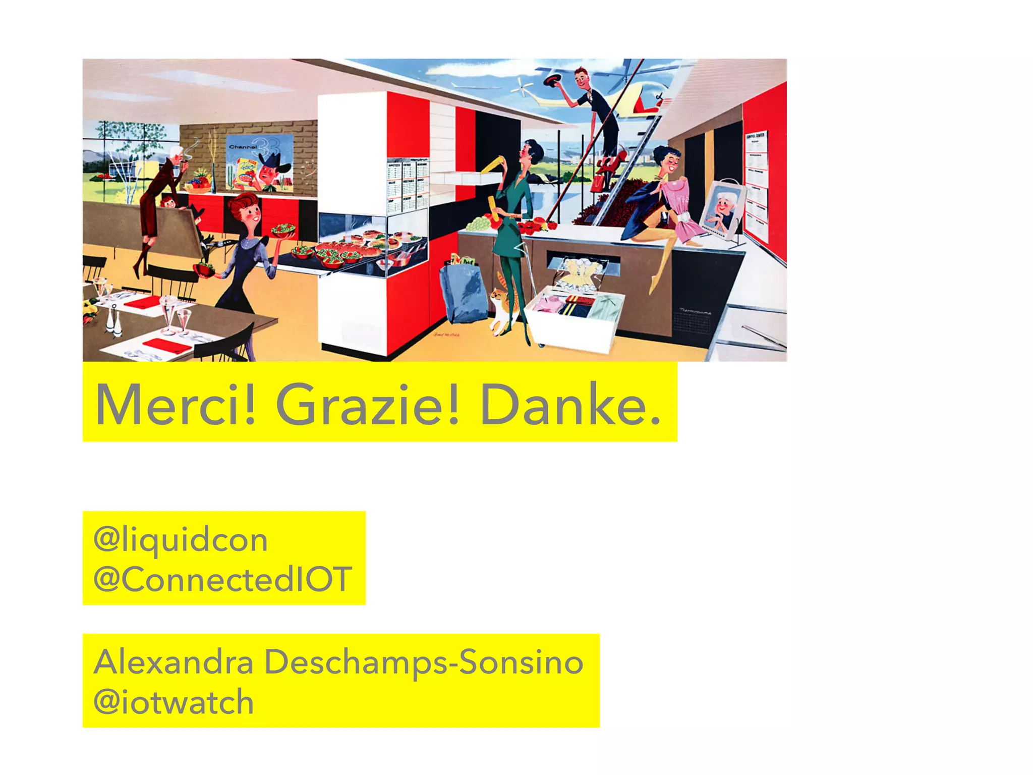 Merci! Grazie! Danke.
Alexandra Deschamps-Sonsino
@iotwatch
@Liquid_con
@ConnectedIOT
 