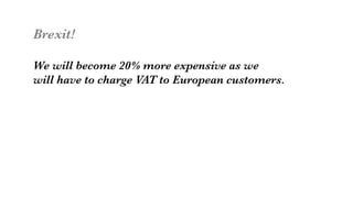 Brexit!

We will become 20% more expensive as we 
will have to charge VAT to European customers. 
 
