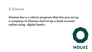 E-Estonia

Estonia has a e-citizen program that lets you set up 
a company in Estonia and set up a bank account
online using digital banks. 
 