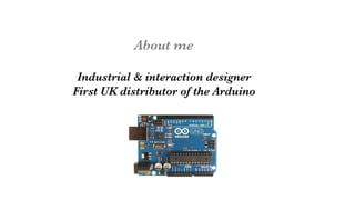 About me

Industrial & interaction designer
First UK distributor of the Arduino
 