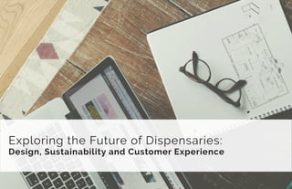 Exploring the Future of Dispensaries:
Design, Sustainability and Customer Experience
 