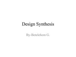 Design Synthesis
By-Betelehem G.
 