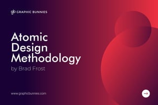 Atomic
Design
Methodology
www.graphicbunnies.com
by Brad Frost
 