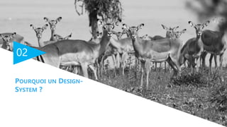 02
POURQUOI UN DESIGN-
SYSTEM ?
 