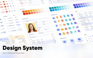 Design System
How it improves the process
Design System
How it improves the process
 
