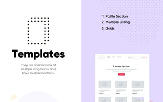 Templates
They are combinations of
multiple oraganismsi and
have multiple functions.
Pofile Sectio
Multiple Listin
Grids
 