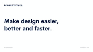 Make design easier,
better and faster.
By Mayank Dhawan December 01, 2018
DESIGN SYSTEM 101
 