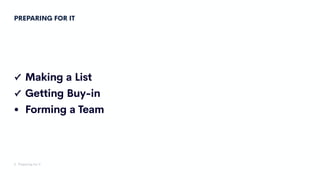 PREPARING FOR IT
✓ Making a List
✓ Getting Buy-in
• Forming a Team
2. Preparing for it
 
