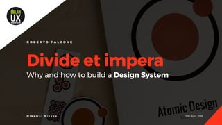 10th April, 2018M i k a m a i M i l a n o
Divide et impera
Why and how to build a Design System
R O B E R T O F A L C O N E
 
