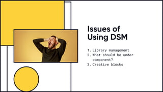 Issues of
Using DSM
Library managemen
What should be under
component
Creative blocks
 