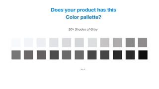 Does your product has this
Color pallette?
50+ Shades of Gray
...
 