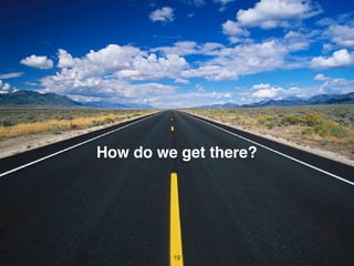 How do we get there?
19
 