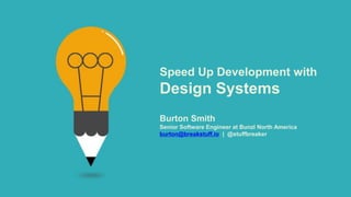 Burton Smith
Senior Software Engineer at Bunzl North America
burton@breakstuff.io | @stuffbreaker
Speed Up Development with
Design Systems
 