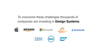 To overcome these challenges thousands of
companies are investing in Design Systems.
 
