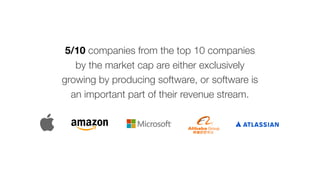 5/10 companies from the top 10 companies
by the market cap are either exclusively
growing by producing software, or software is
an important part of their revenue stream.
 