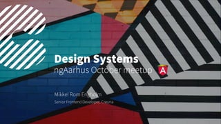 Design Systems
ngAarhus October meetup
Mikkel Rom Engholm
Senior Frontend Developer, Creuna
 