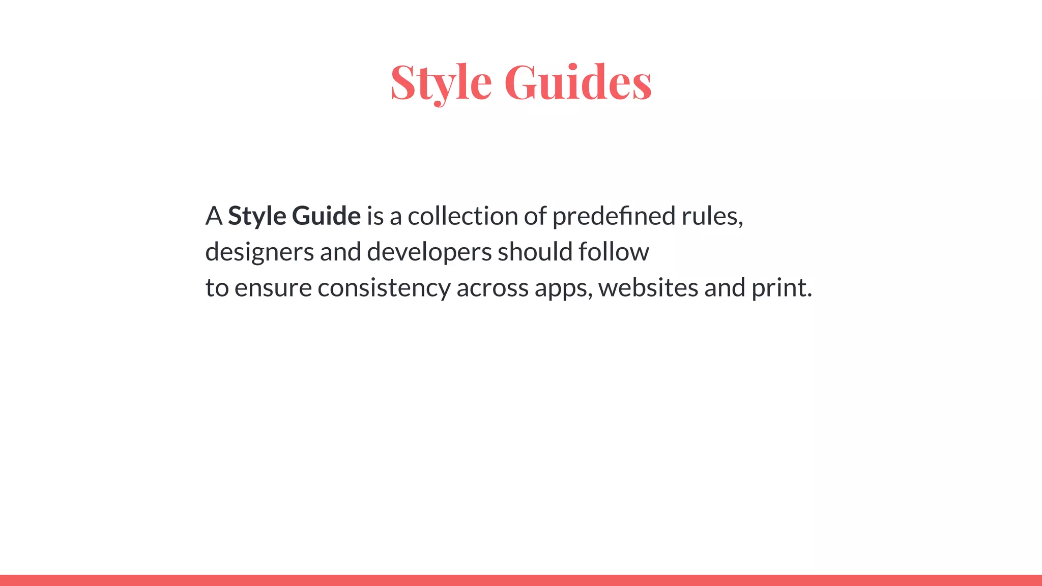 Style Guides
A Style Guide is a collection of predeﬁned rules,
designers and developers should follow
to ensure consistency across apps, websites and print.
 