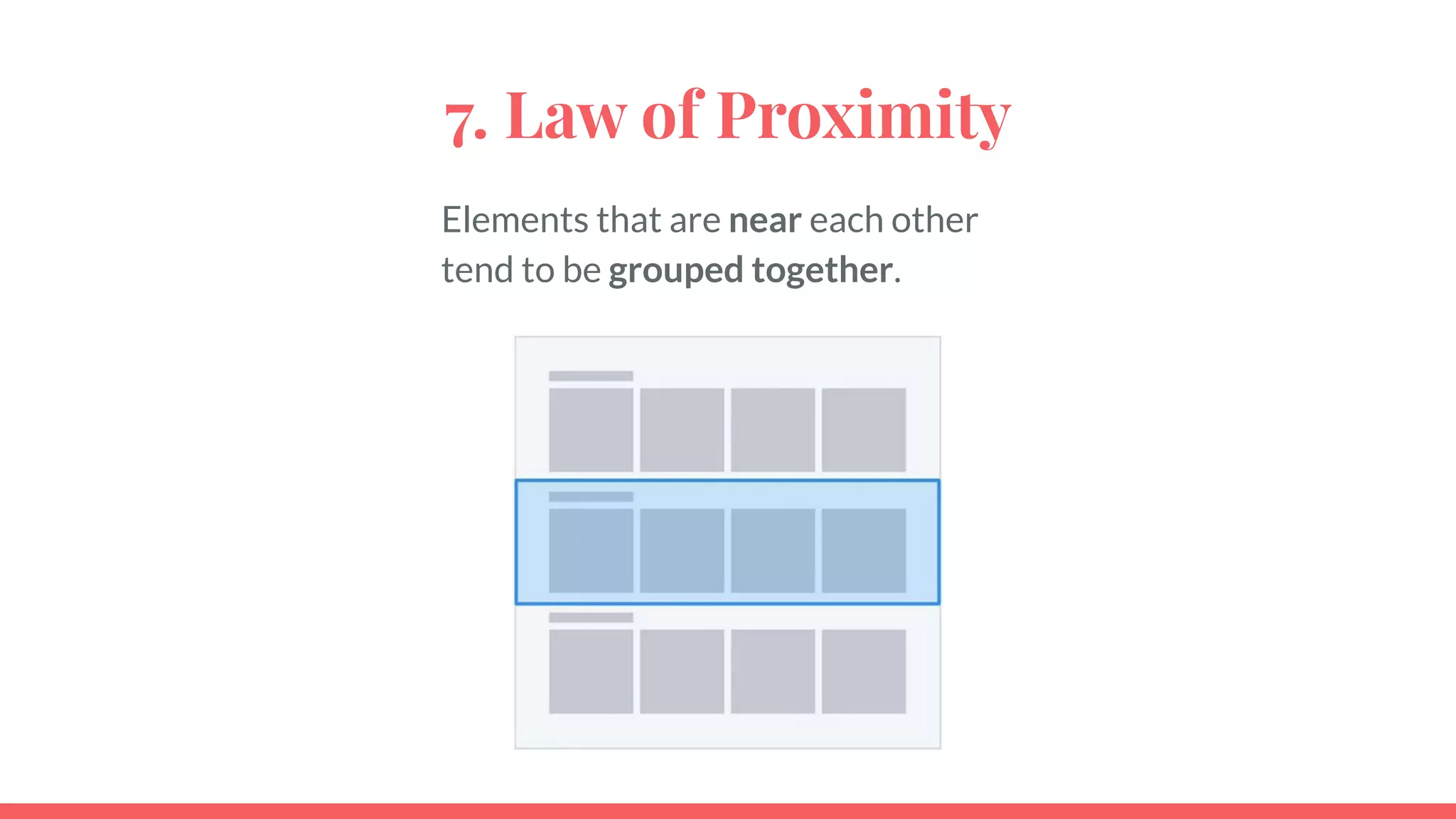 7. Law of Proximity
Elements that are near each other
tend to be grouped together.
 