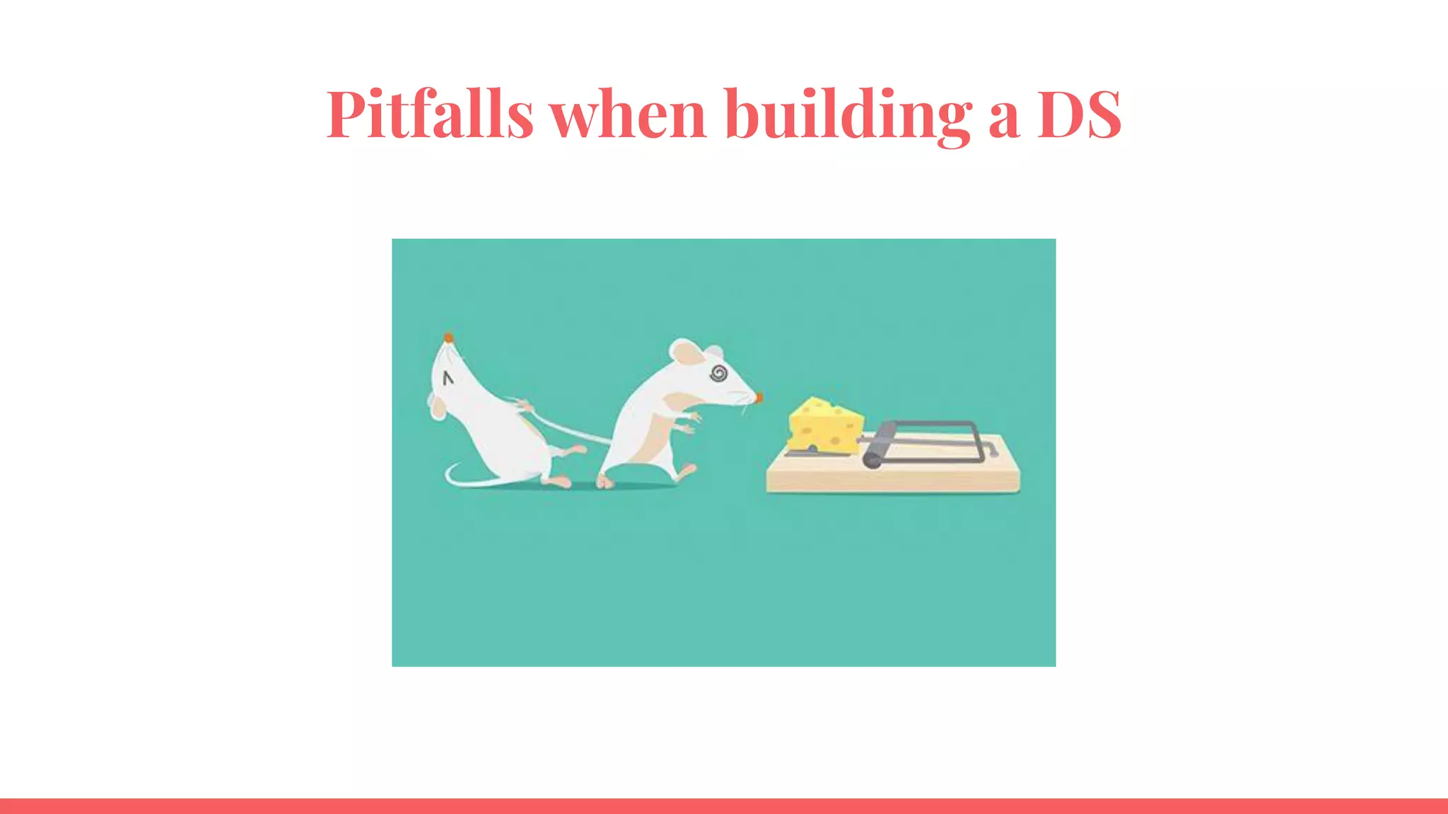 Pitfalls when building a DS
 