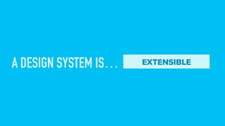 A DESIGN SYSTEM IS… EXTENSIBLE
 