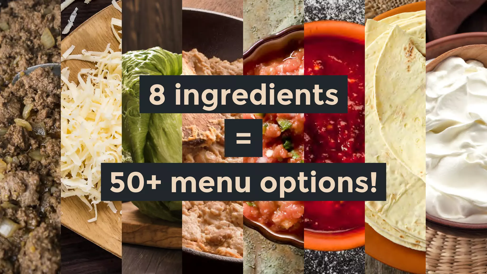 8 ingredients
=
50+ menu options!
 