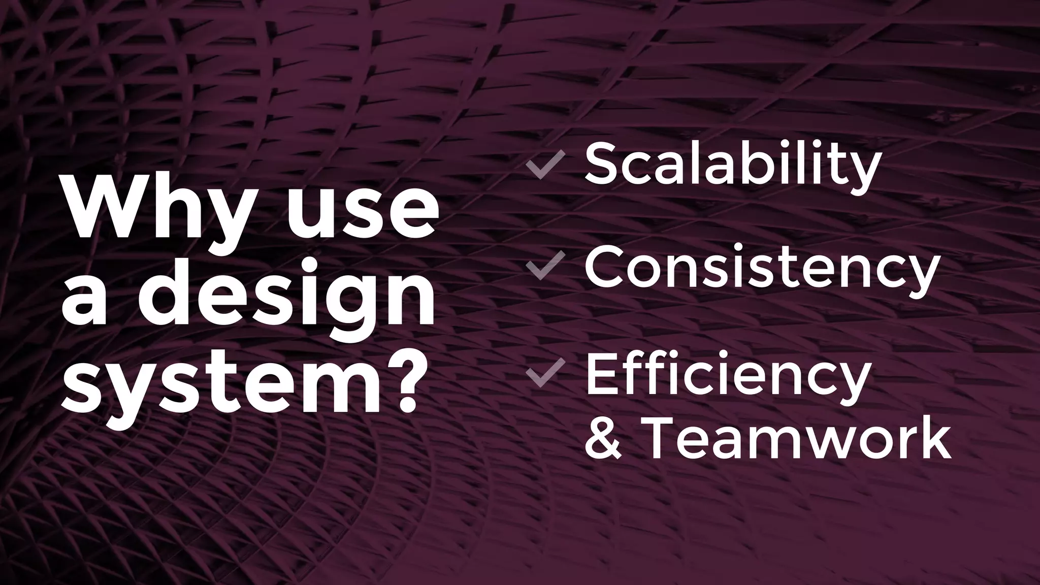 Why use 
a design
system?
Scalability
Consistency
Efficiency 
& Teamwork
 