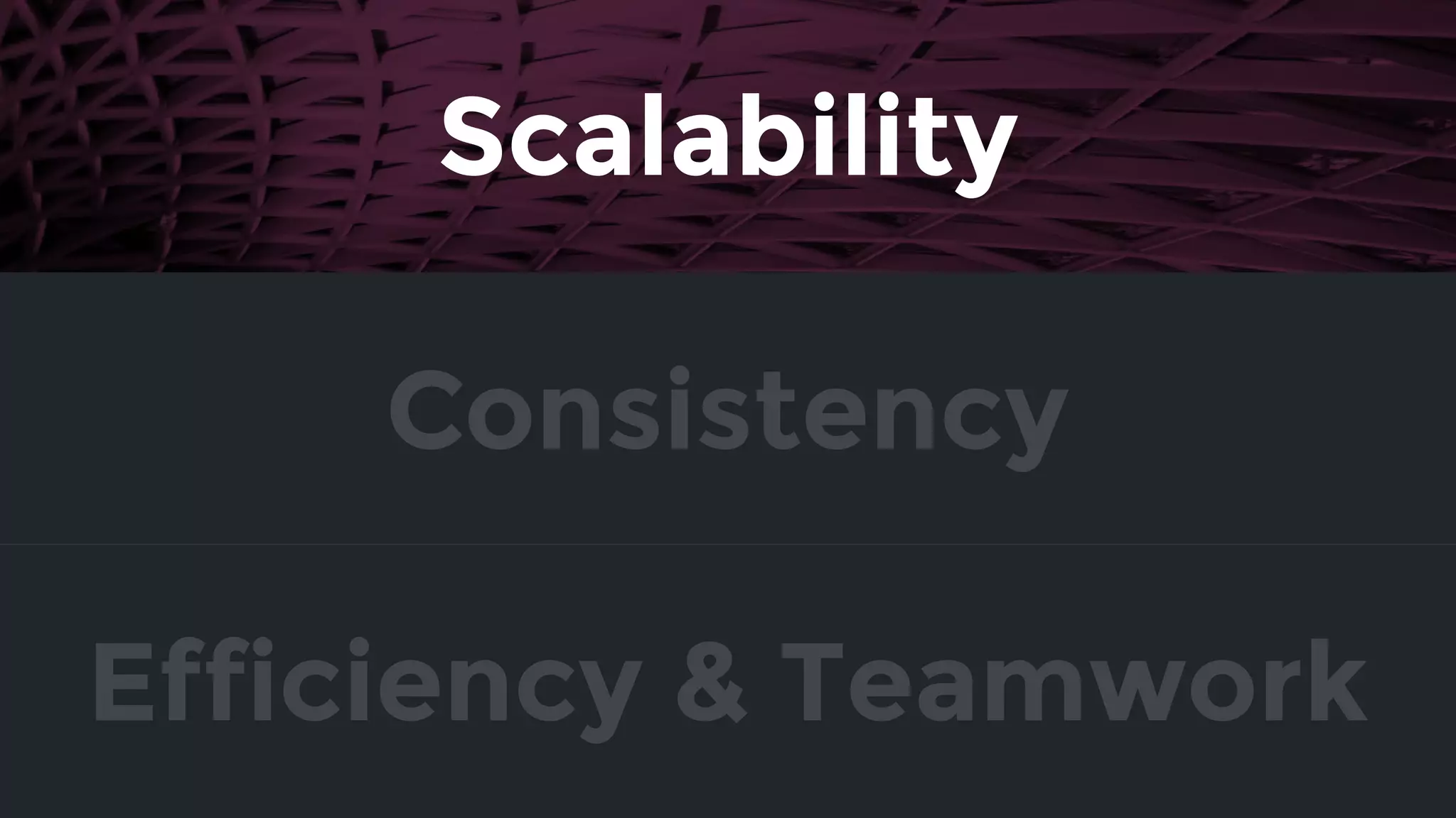 Consistency
Efficiency & Teamwork
Scalability
 