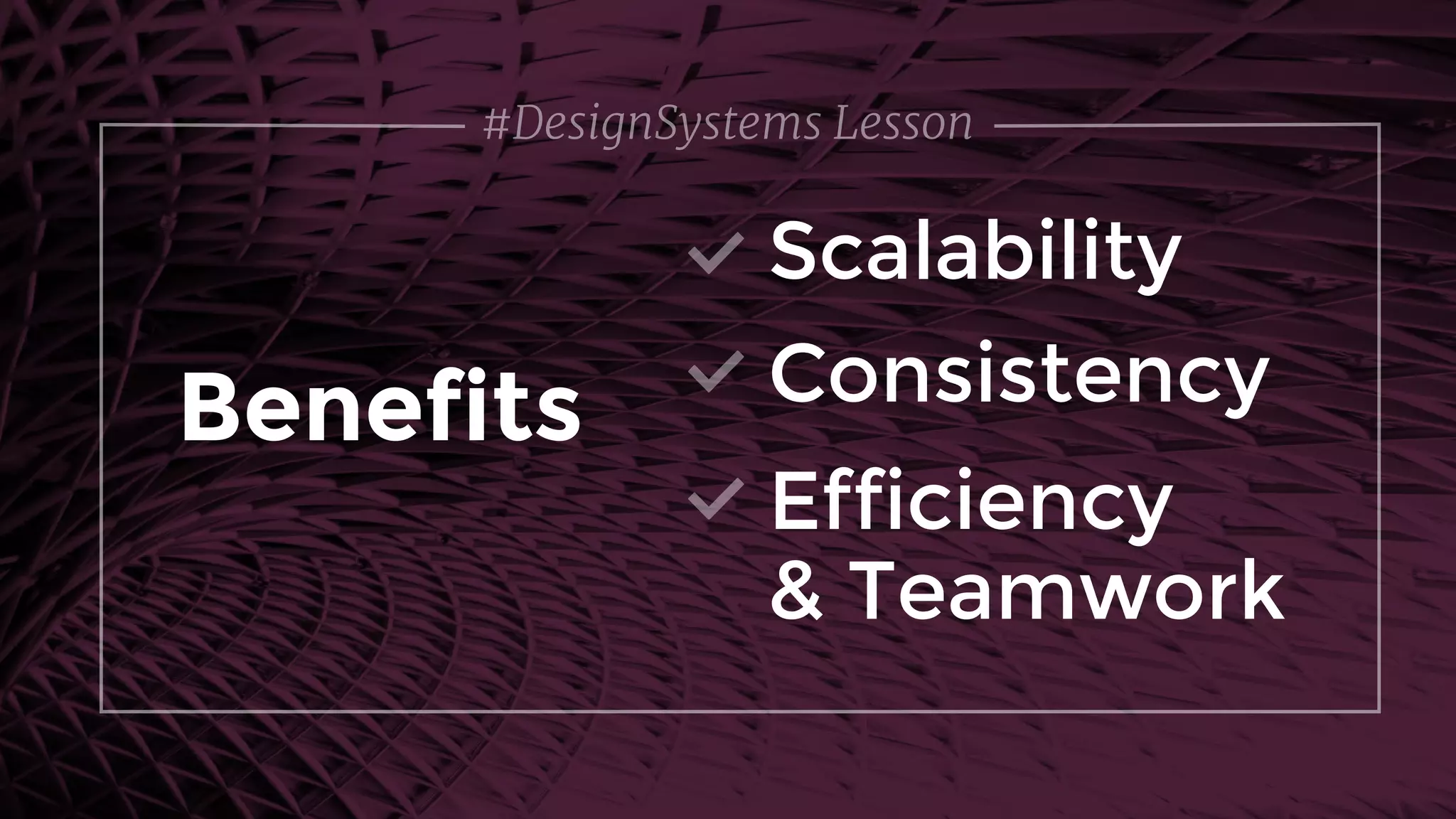 #DesignSystems Lesson
Scalability
Benefits Consistency
Efficiency 
& Teamwork
 