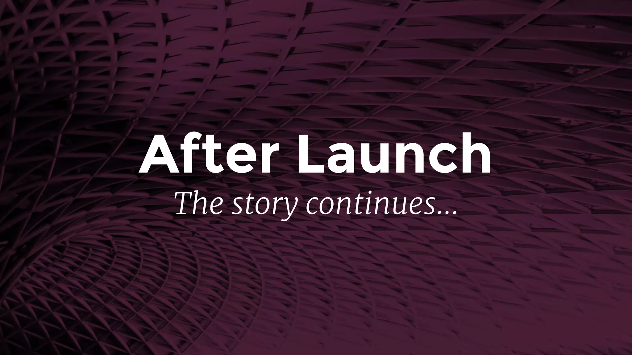 After Launch
The story continues…
 