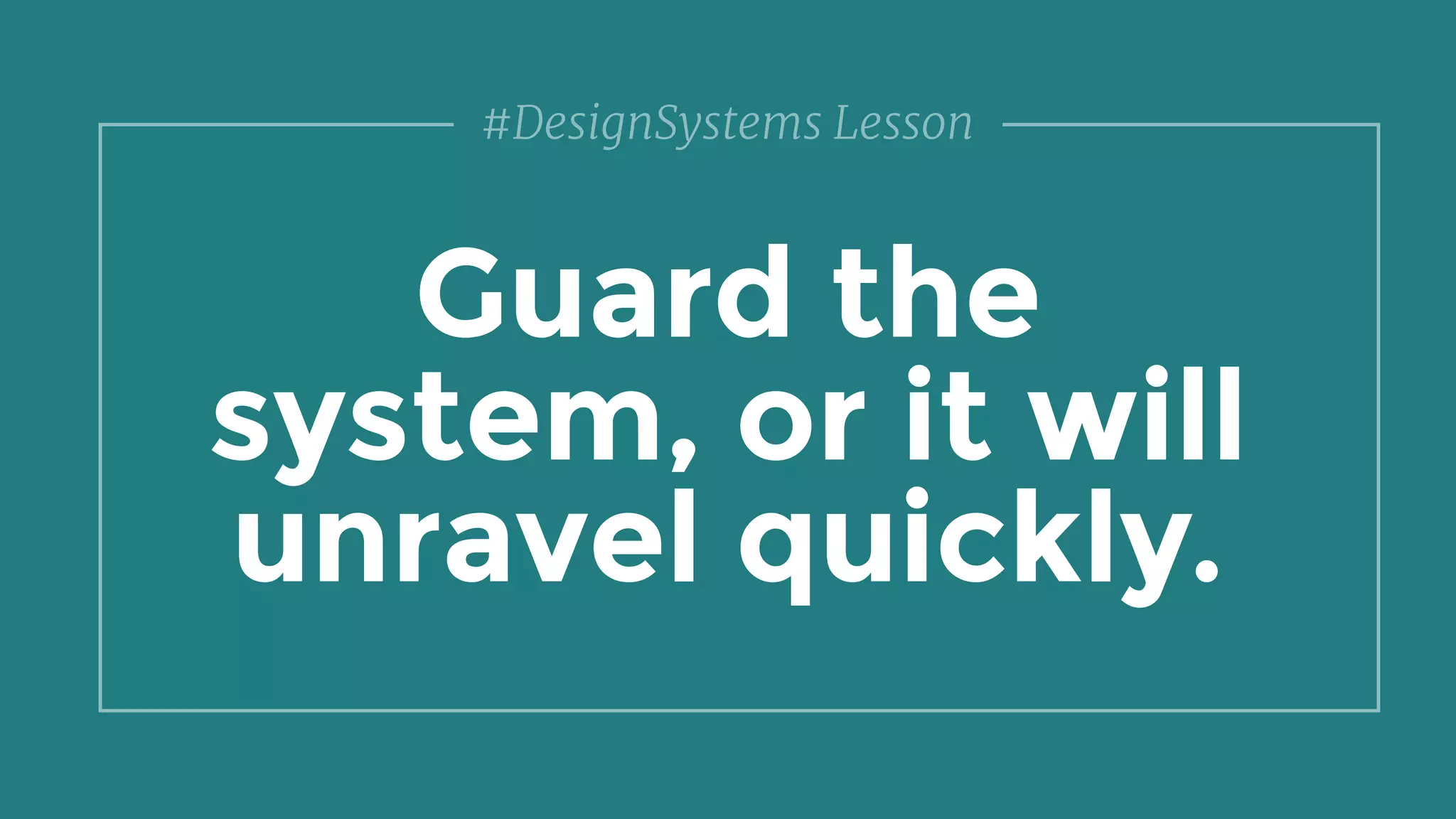 Guard the
system, or it will
unravel quickly.
#DesignSystems Lesson
 