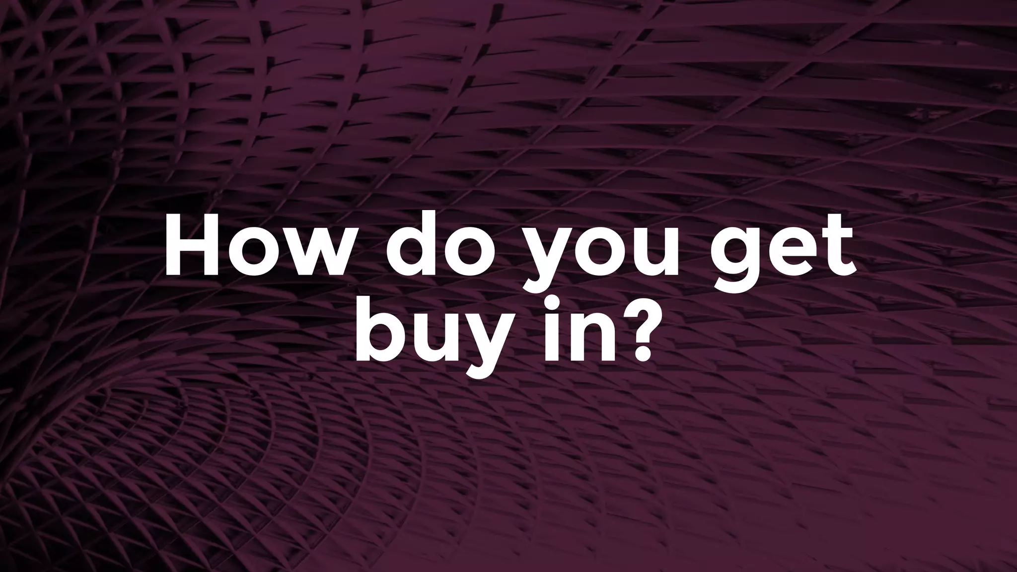 How do you get
buy in?
 