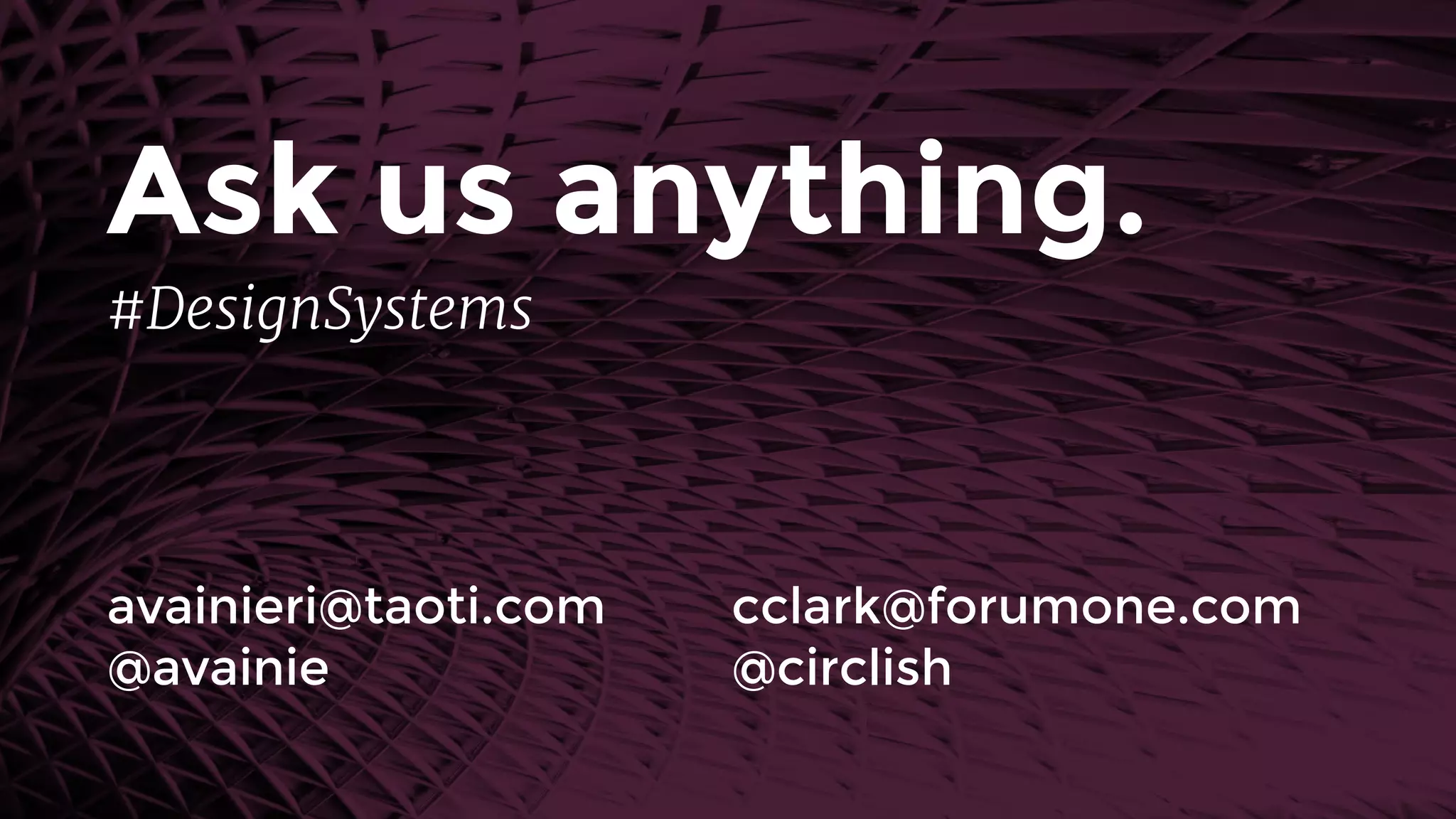 Ask us anything.
avainieri@taoti.com 
@avainie
cclark@forumone.com 
@circlish
#DesignSystems
 