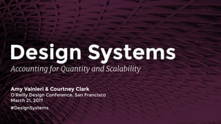 Accounting for Quantity and Scalability
Amy Vainieri & Courtney Clark
O’Reilly Design Conference, San Francisco
March 21, 2017
#DesignSystems
Design Systems
 