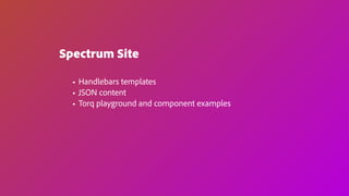 Spectrum Site
• Handlebars templates
• JSON content
• Torq playground and component examples
 
