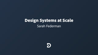 Design Systems at Scale
Sarah Federman
 