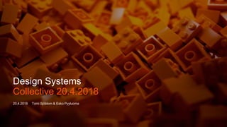 Design Systems
20.4.2018 Tomi Sjöblom & Esko Pyyluoma
Collective 20.4.2018
 
